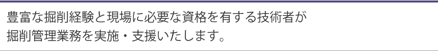 豊富な掘削経験と現場に必要な資格を有する技術者が掘削管理業務を実施・支援いたします。